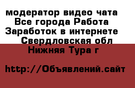 модератор видео-чата - Все города Работа » Заработок в интернете   . Свердловская обл.,Нижняя Тура г.